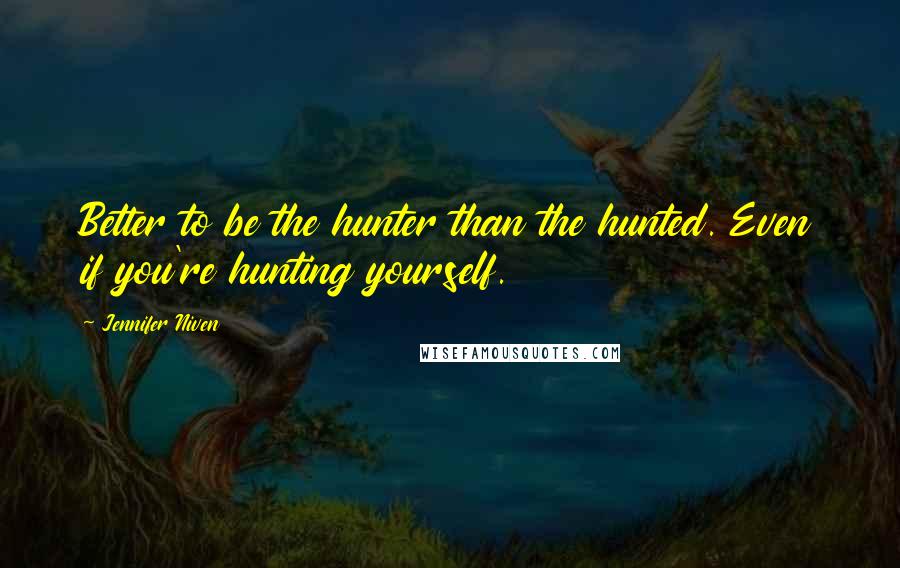 Jennifer Niven Quotes: Better to be the hunter than the hunted. Even if you're hunting yourself.