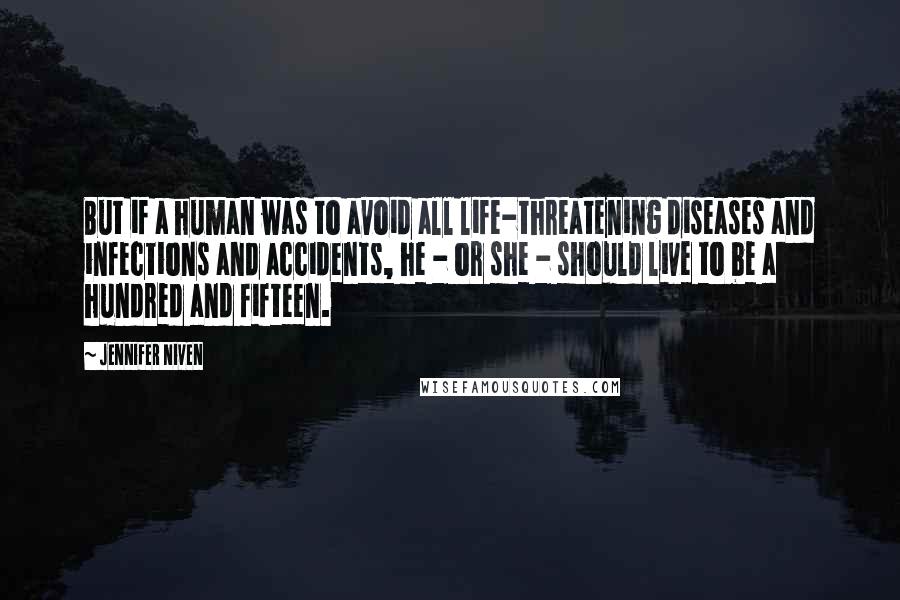Jennifer Niven Quotes: But if a human was to avoid all life-threatening diseases and infections and accidents, he - or she - should live to be a hundred and fifteen.