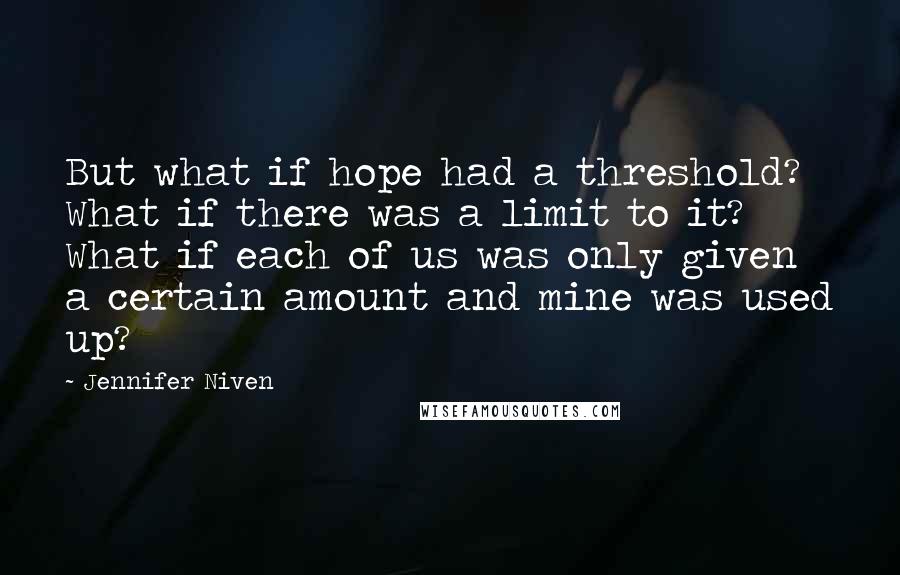 Jennifer Niven Quotes: But what if hope had a threshold? What if there was a limit to it? What if each of us was only given a certain amount and mine was used up?