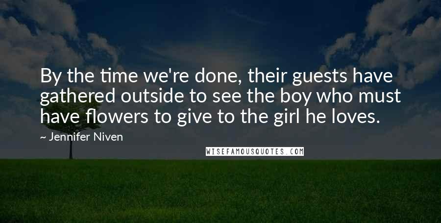 Jennifer Niven Quotes: By the time we're done, their guests have gathered outside to see the boy who must have flowers to give to the girl he loves.