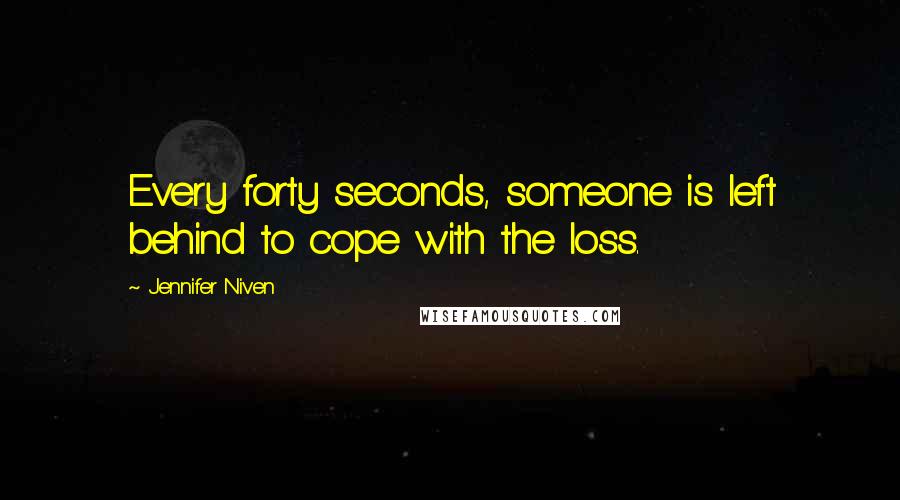 Jennifer Niven Quotes: Every forty seconds, someone is left behind to cope with the loss.