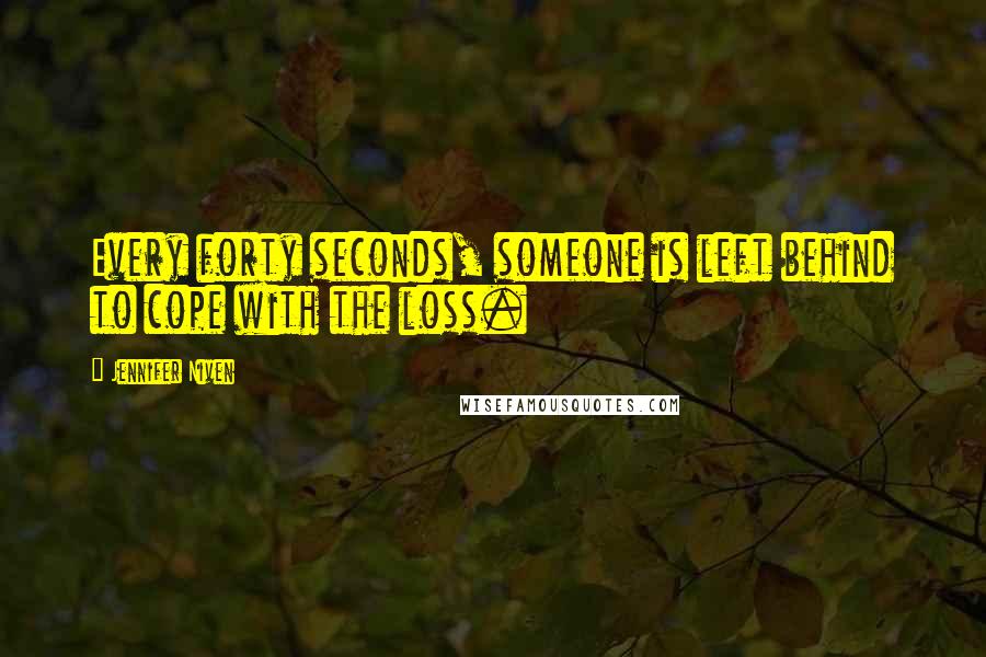 Jennifer Niven Quotes: Every forty seconds, someone is left behind to cope with the loss.