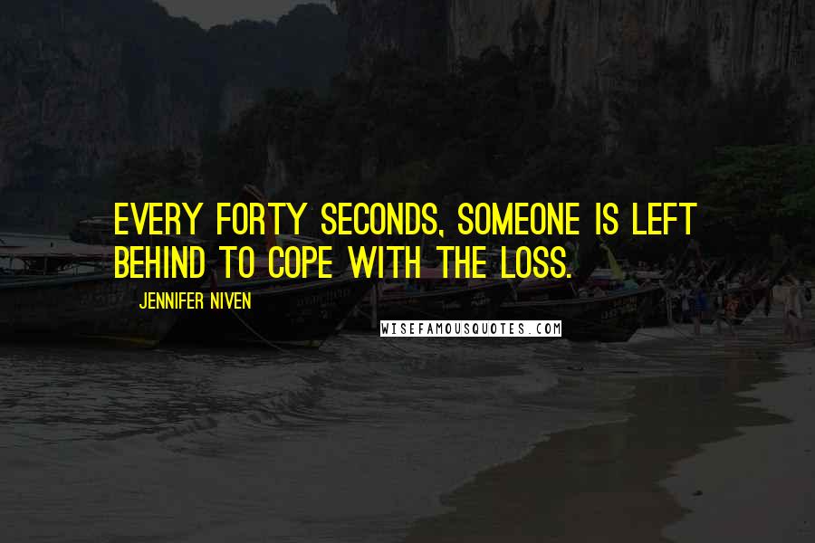 Jennifer Niven Quotes: Every forty seconds, someone is left behind to cope with the loss.