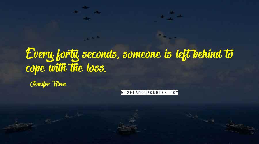 Jennifer Niven Quotes: Every forty seconds, someone is left behind to cope with the loss.