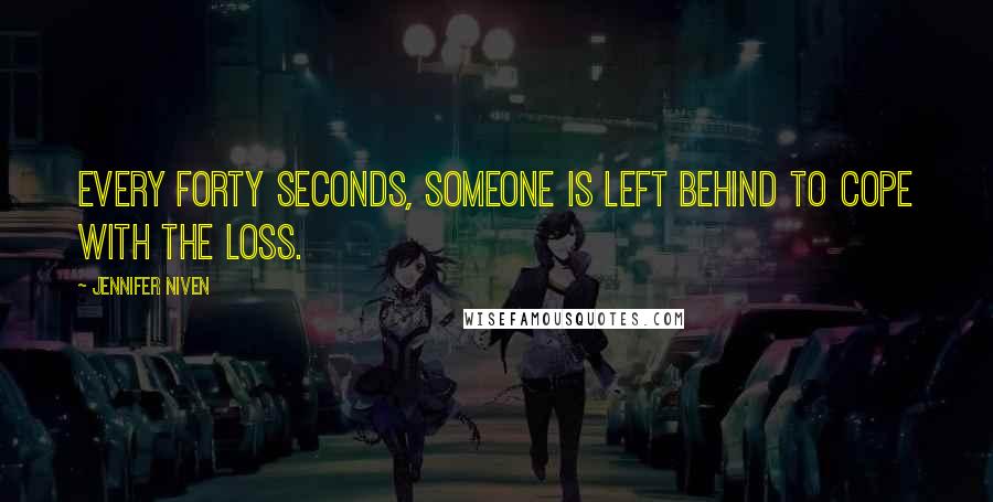 Jennifer Niven Quotes: Every forty seconds, someone is left behind to cope with the loss.