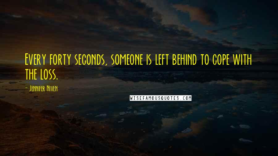 Jennifer Niven Quotes: Every forty seconds, someone is left behind to cope with the loss.