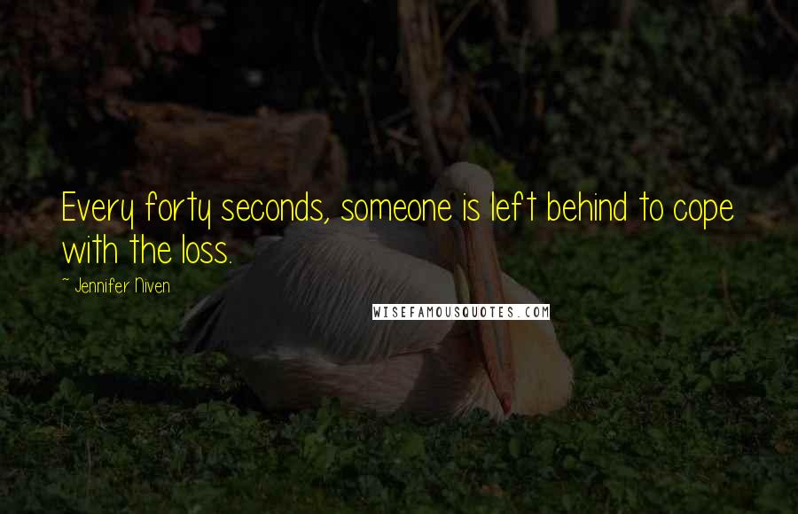 Jennifer Niven Quotes: Every forty seconds, someone is left behind to cope with the loss.