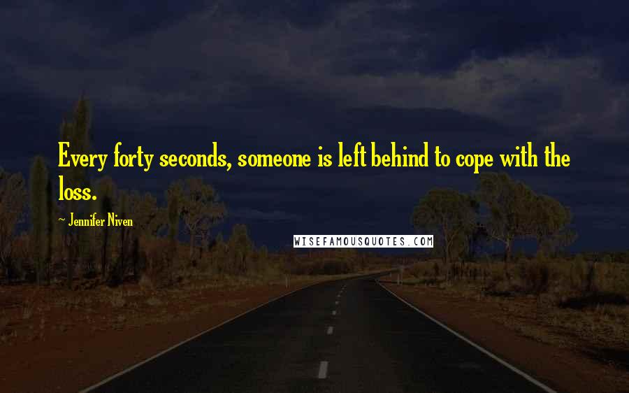 Jennifer Niven Quotes: Every forty seconds, someone is left behind to cope with the loss.