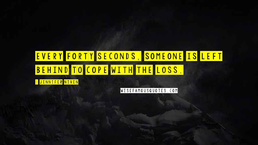 Jennifer Niven Quotes: Every forty seconds, someone is left behind to cope with the loss.