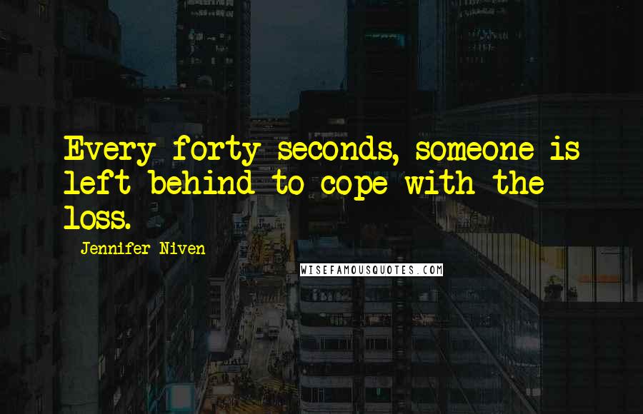 Jennifer Niven Quotes: Every forty seconds, someone is left behind to cope with the loss.