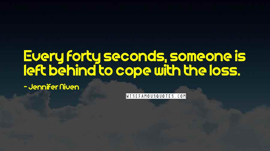 Jennifer Niven Quotes: Every forty seconds, someone is left behind to cope with the loss.