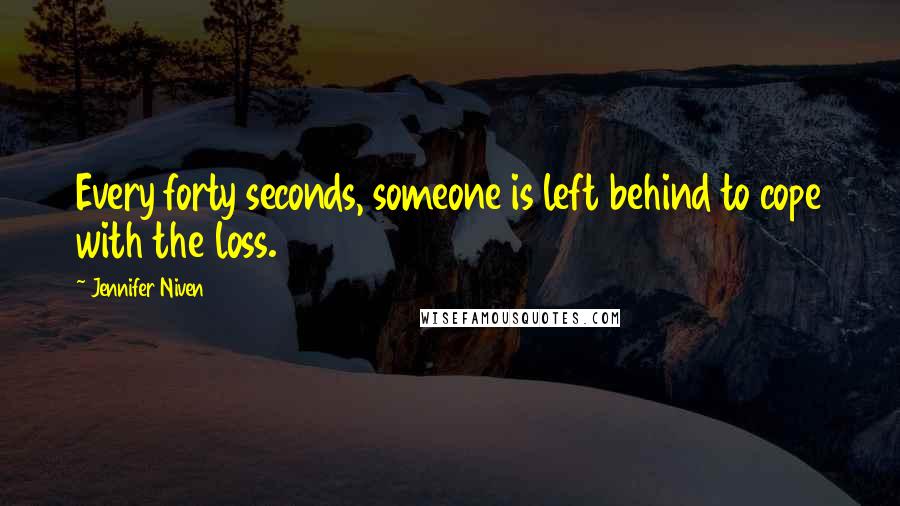 Jennifer Niven Quotes: Every forty seconds, someone is left behind to cope with the loss.