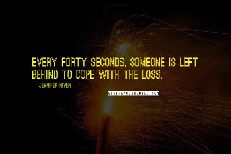 Jennifer Niven Quotes: Every forty seconds, someone is left behind to cope with the loss.