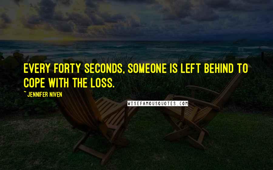 Jennifer Niven Quotes: Every forty seconds, someone is left behind to cope with the loss.