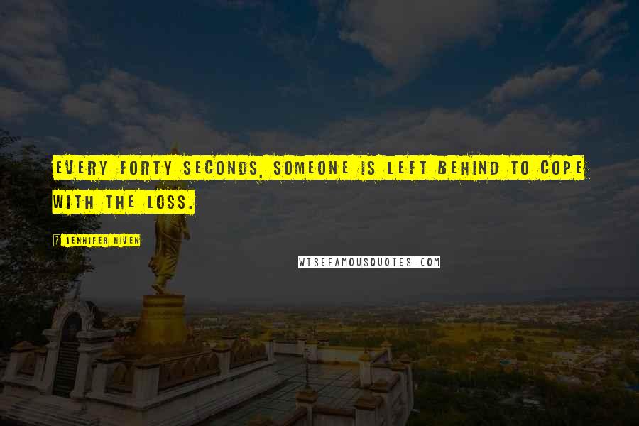 Jennifer Niven Quotes: Every forty seconds, someone is left behind to cope with the loss.