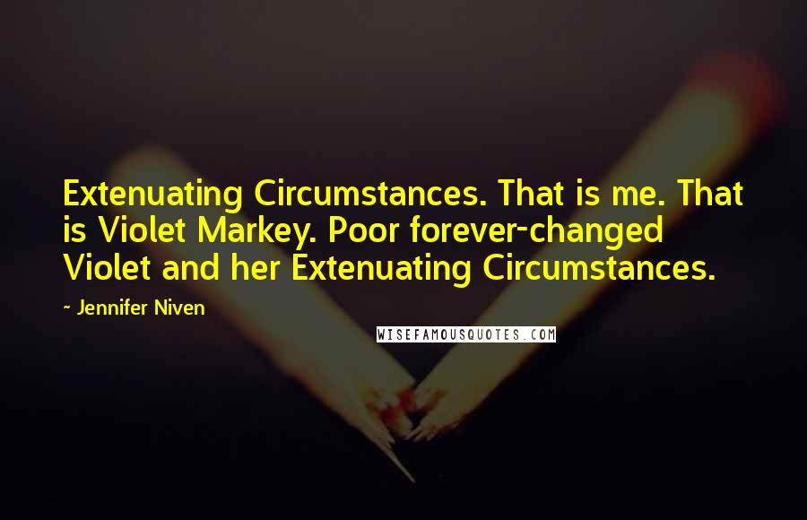 Jennifer Niven Quotes: Extenuating Circumstances. That is me. That is Violet Markey. Poor forever-changed Violet and her Extenuating Circumstances.