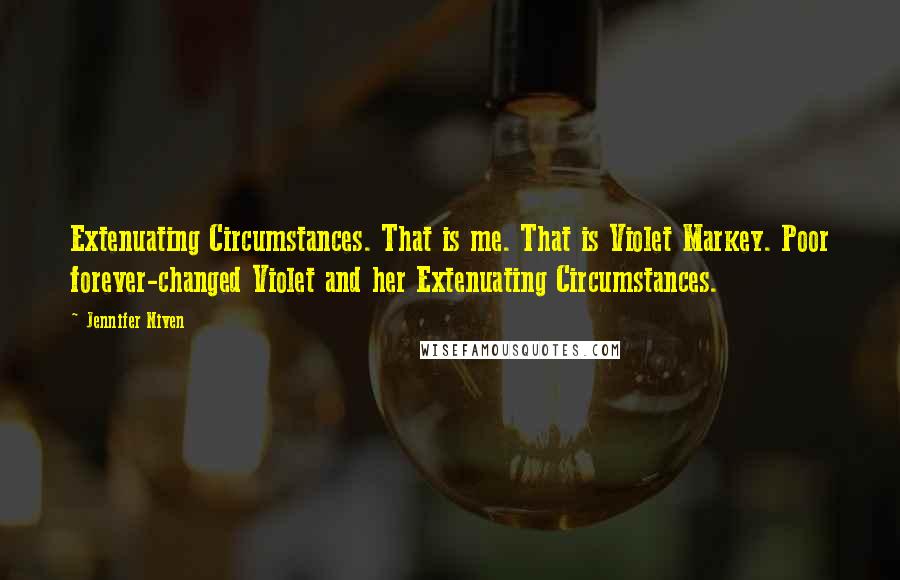 Jennifer Niven Quotes: Extenuating Circumstances. That is me. That is Violet Markey. Poor forever-changed Violet and her Extenuating Circumstances.