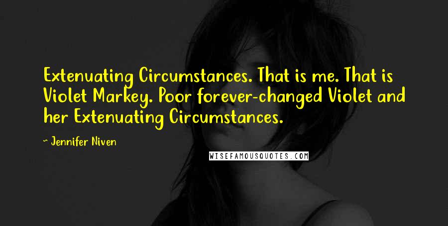 Jennifer Niven Quotes: Extenuating Circumstances. That is me. That is Violet Markey. Poor forever-changed Violet and her Extenuating Circumstances.