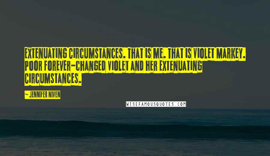 Jennifer Niven Quotes: Extenuating Circumstances. That is me. That is Violet Markey. Poor forever-changed Violet and her Extenuating Circumstances.