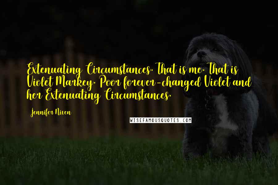 Jennifer Niven Quotes: Extenuating Circumstances. That is me. That is Violet Markey. Poor forever-changed Violet and her Extenuating Circumstances.