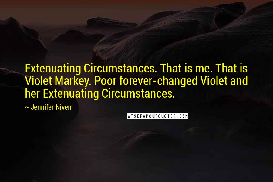 Jennifer Niven Quotes: Extenuating Circumstances. That is me. That is Violet Markey. Poor forever-changed Violet and her Extenuating Circumstances.