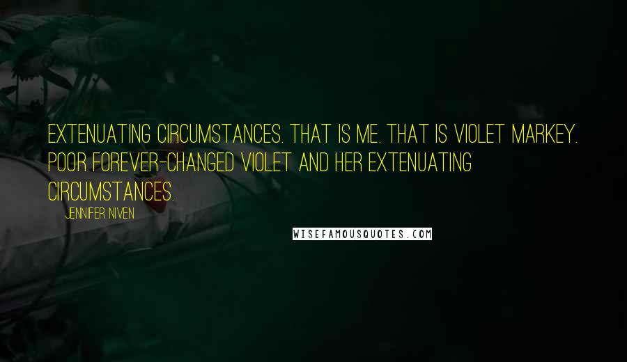 Jennifer Niven Quotes: Extenuating Circumstances. That is me. That is Violet Markey. Poor forever-changed Violet and her Extenuating Circumstances.