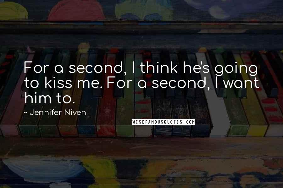 Jennifer Niven Quotes: For a second, I think he's going to kiss me. For a second, I want him to.