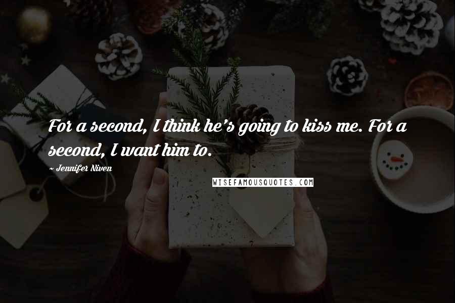 Jennifer Niven Quotes: For a second, I think he's going to kiss me. For a second, I want him to.