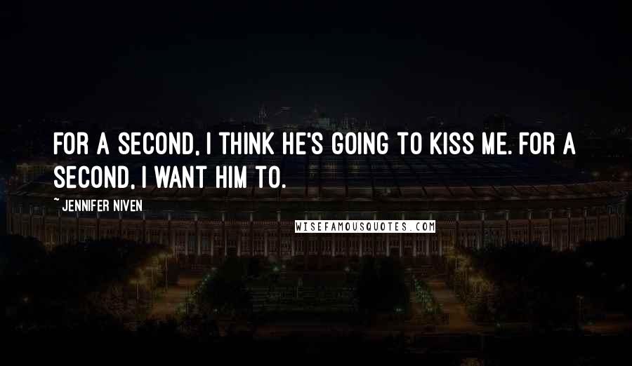 Jennifer Niven Quotes: For a second, I think he's going to kiss me. For a second, I want him to.