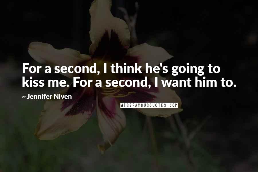 Jennifer Niven Quotes: For a second, I think he's going to kiss me. For a second, I want him to.