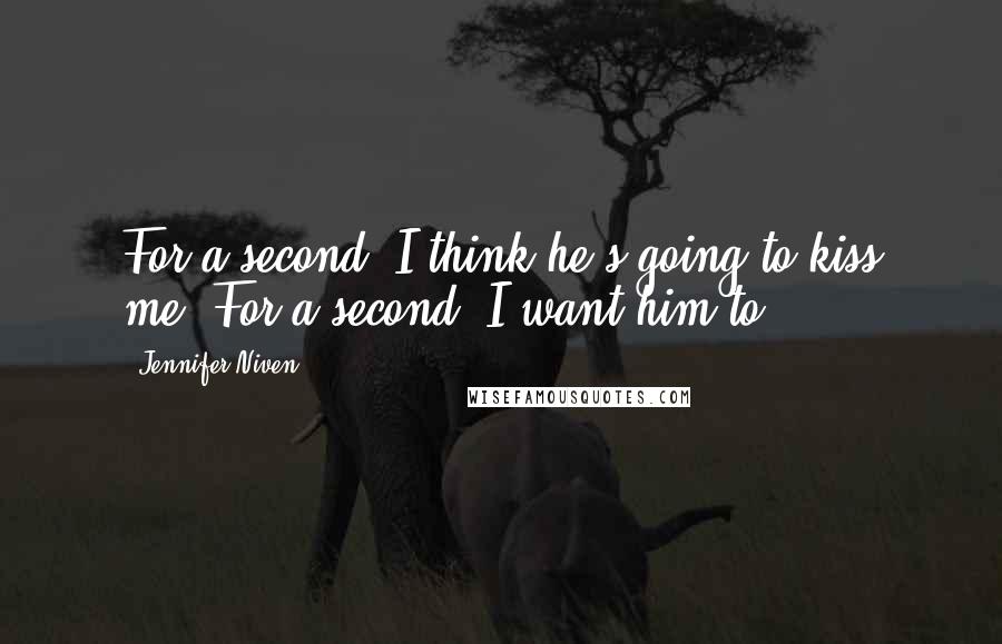 Jennifer Niven Quotes: For a second, I think he's going to kiss me. For a second, I want him to.