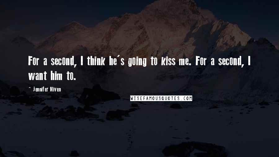 Jennifer Niven Quotes: For a second, I think he's going to kiss me. For a second, I want him to.