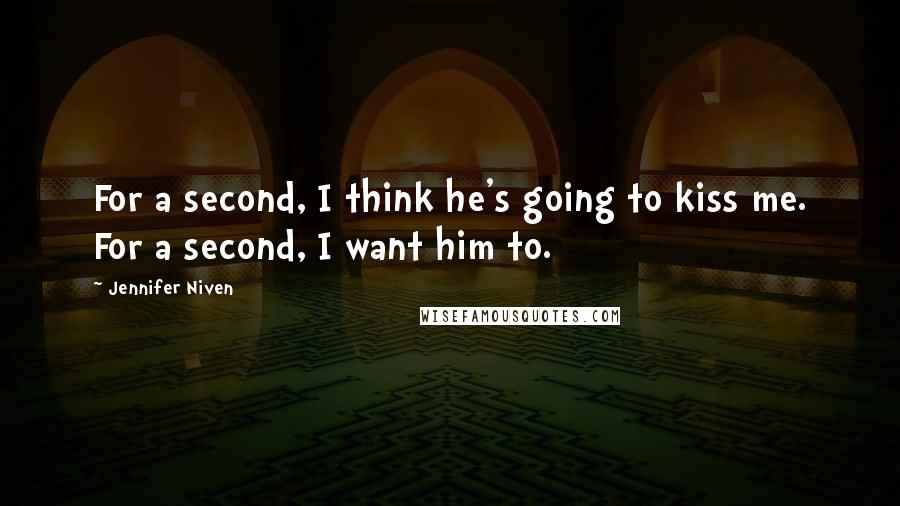 Jennifer Niven Quotes: For a second, I think he's going to kiss me. For a second, I want him to.