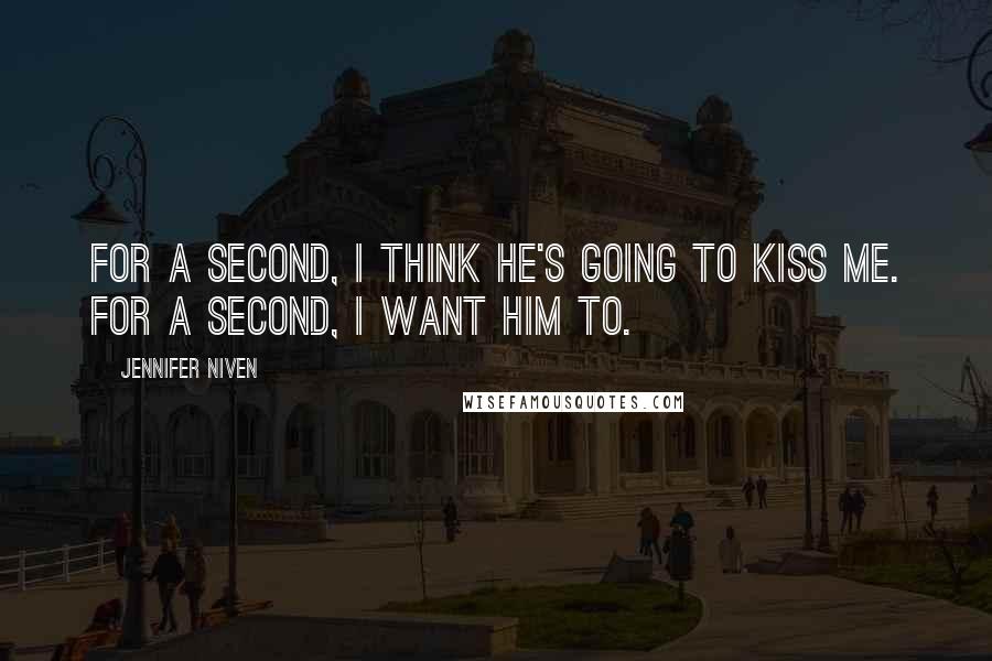 Jennifer Niven Quotes: For a second, I think he's going to kiss me. For a second, I want him to.