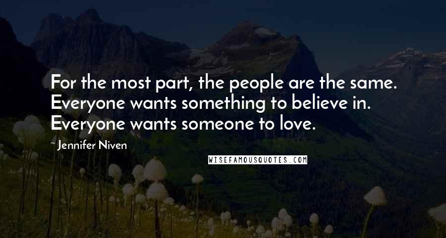 Jennifer Niven Quotes: For the most part, the people are the same. Everyone wants something to believe in. Everyone wants someone to love.