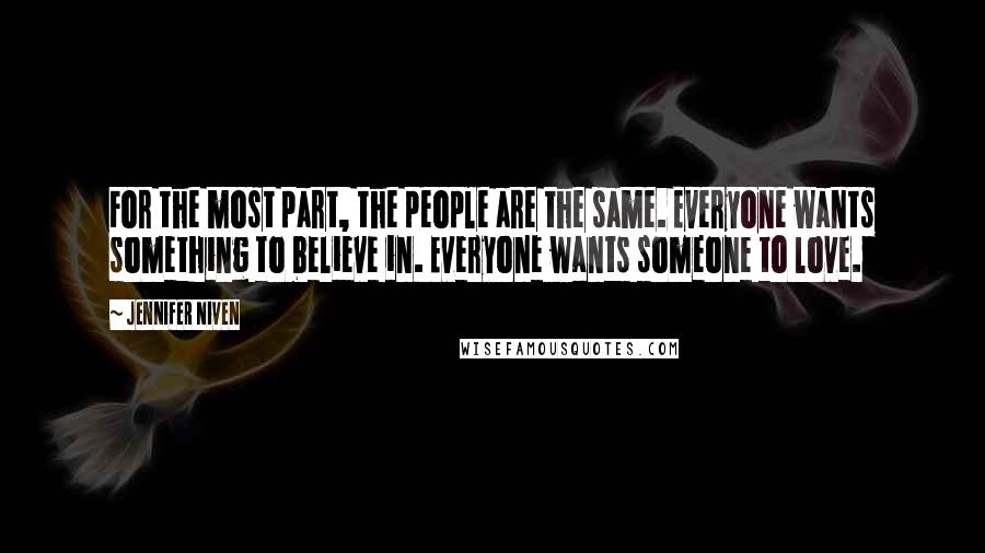 Jennifer Niven Quotes: For the most part, the people are the same. Everyone wants something to believe in. Everyone wants someone to love.