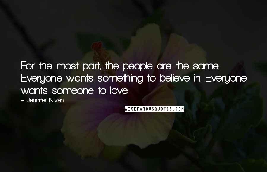 Jennifer Niven Quotes: For the most part, the people are the same. Everyone wants something to believe in. Everyone wants someone to love.