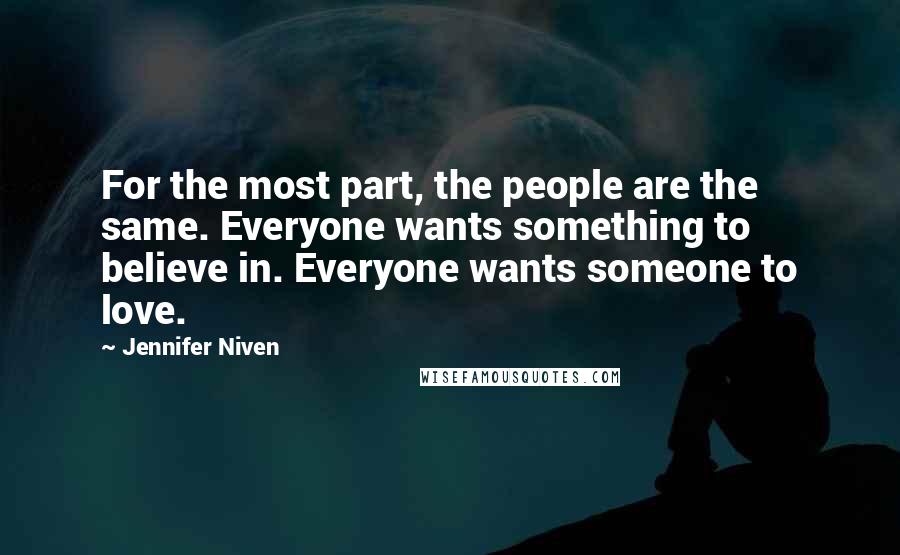 Jennifer Niven Quotes: For the most part, the people are the same. Everyone wants something to believe in. Everyone wants someone to love.