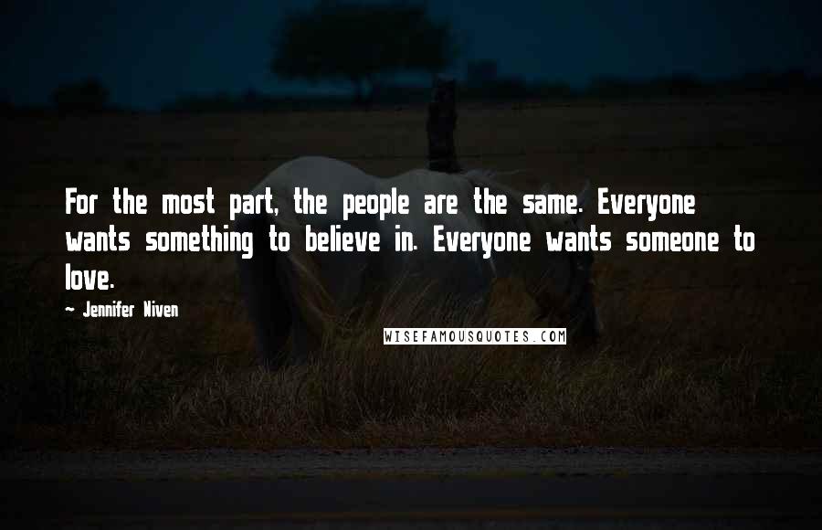 Jennifer Niven Quotes: For the most part, the people are the same. Everyone wants something to believe in. Everyone wants someone to love.