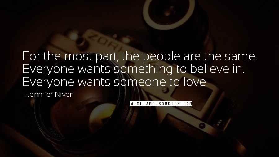 Jennifer Niven Quotes: For the most part, the people are the same. Everyone wants something to believe in. Everyone wants someone to love.