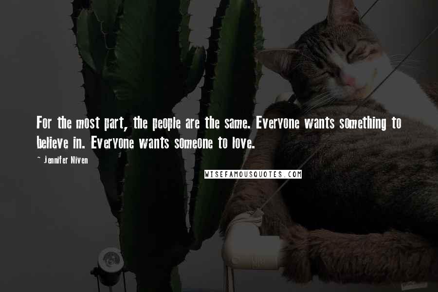 Jennifer Niven Quotes: For the most part, the people are the same. Everyone wants something to believe in. Everyone wants someone to love.