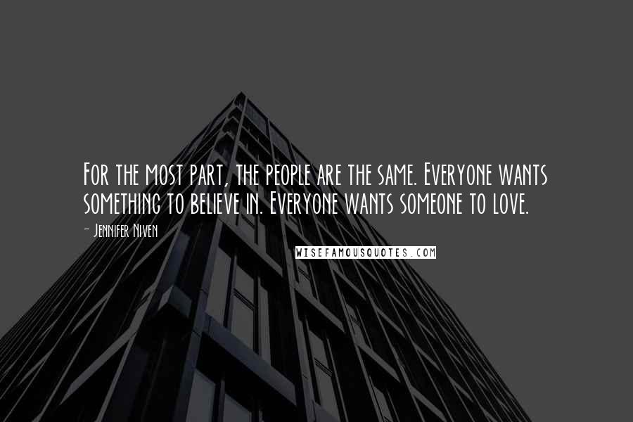 Jennifer Niven Quotes: For the most part, the people are the same. Everyone wants something to believe in. Everyone wants someone to love.