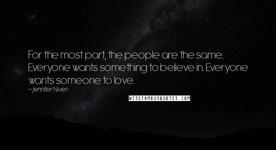 Jennifer Niven Quotes: For the most part, the people are the same. Everyone wants something to believe in. Everyone wants someone to love.