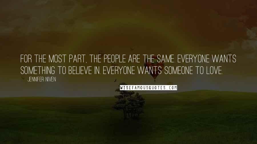 Jennifer Niven Quotes: For the most part, the people are the same. Everyone wants something to believe in. Everyone wants someone to love.