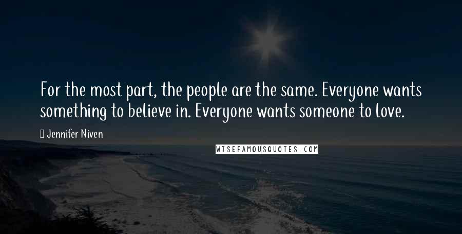 Jennifer Niven Quotes: For the most part, the people are the same. Everyone wants something to believe in. Everyone wants someone to love.