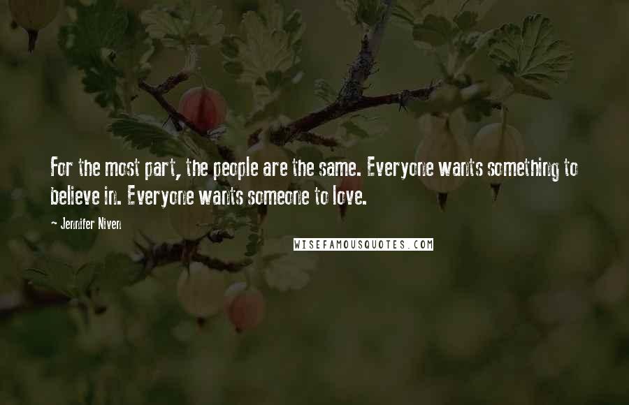 Jennifer Niven Quotes: For the most part, the people are the same. Everyone wants something to believe in. Everyone wants someone to love.