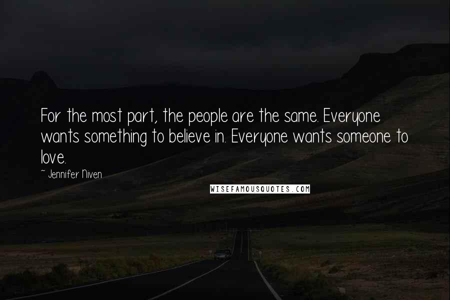 Jennifer Niven Quotes: For the most part, the people are the same. Everyone wants something to believe in. Everyone wants someone to love.