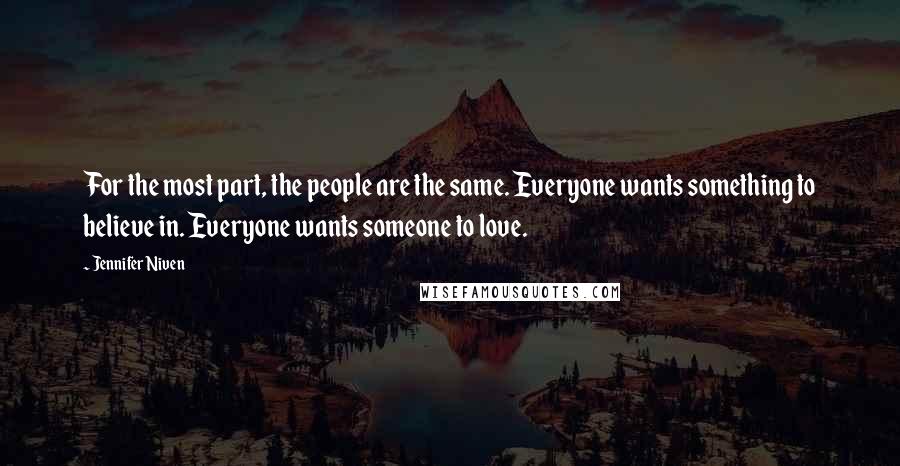 Jennifer Niven Quotes: For the most part, the people are the same. Everyone wants something to believe in. Everyone wants someone to love.