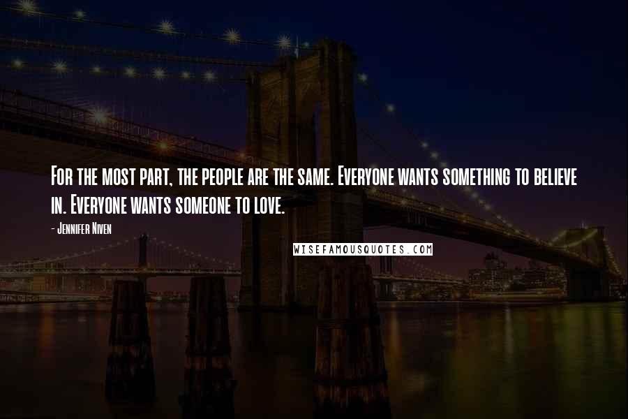 Jennifer Niven Quotes: For the most part, the people are the same. Everyone wants something to believe in. Everyone wants someone to love.