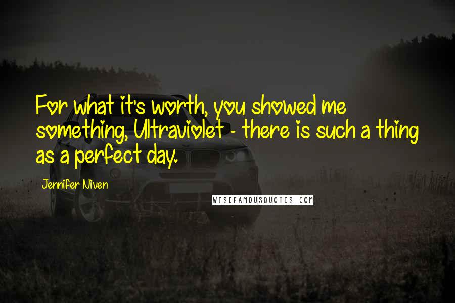 Jennifer Niven Quotes: For what it's worth, you showed me something, Ultraviolet - there is such a thing as a perfect day.